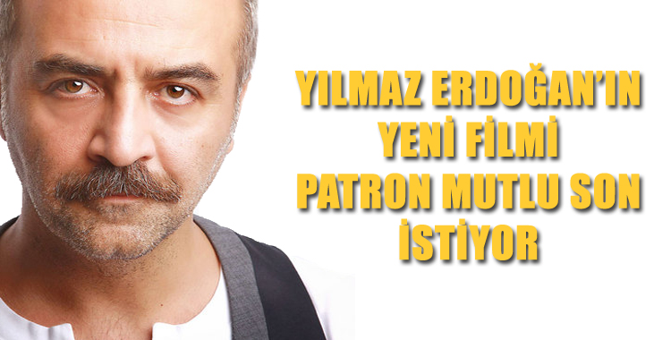 Yılmaz Erdoğan’ın Son Filmi”Patron Mutlu Son İstiyor”